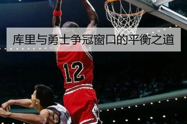 库里与勇士争冠窗口的平衡之道